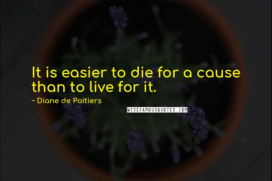 Diane De Poitiers Quotes: It is easier to die for a cause than to live for it.