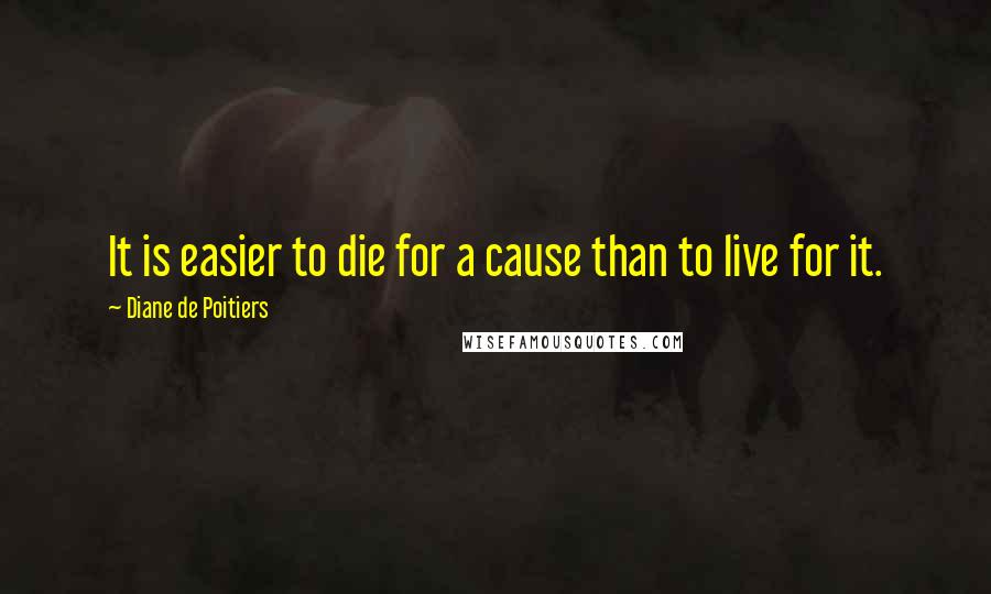 Diane De Poitiers Quotes: It is easier to die for a cause than to live for it.