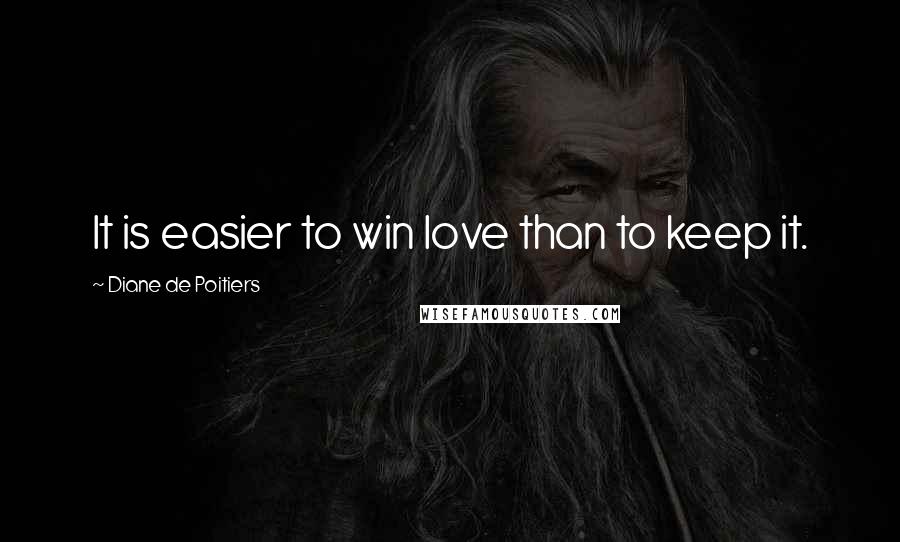 Diane De Poitiers Quotes: It is easier to win love than to keep it.