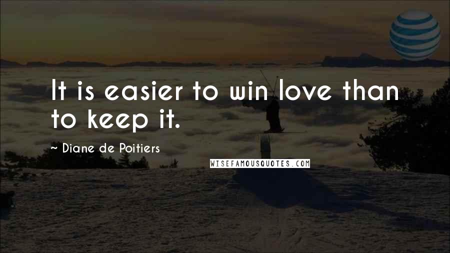 Diane De Poitiers Quotes: It is easier to win love than to keep it.