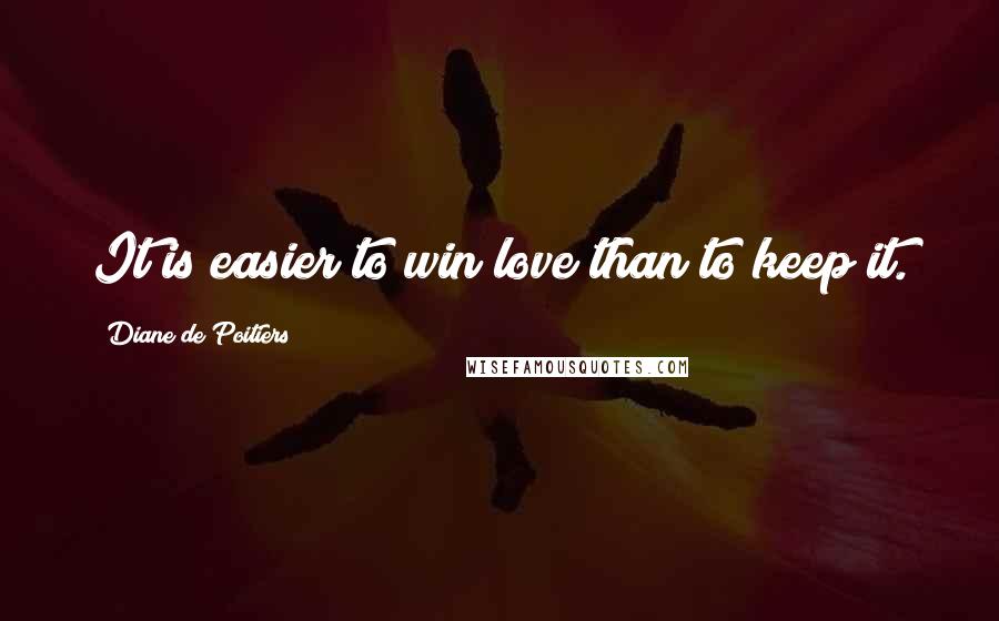 Diane De Poitiers Quotes: It is easier to win love than to keep it.