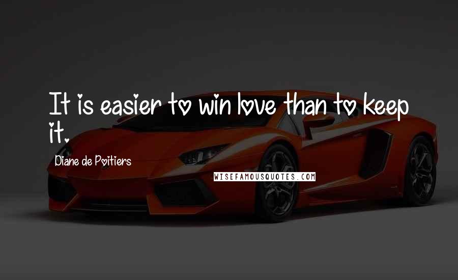 Diane De Poitiers Quotes: It is easier to win love than to keep it.