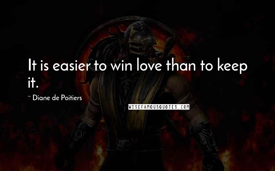 Diane De Poitiers Quotes: It is easier to win love than to keep it.