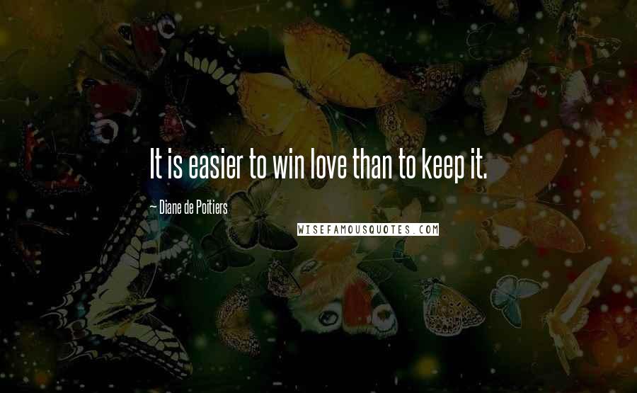 Diane De Poitiers Quotes: It is easier to win love than to keep it.