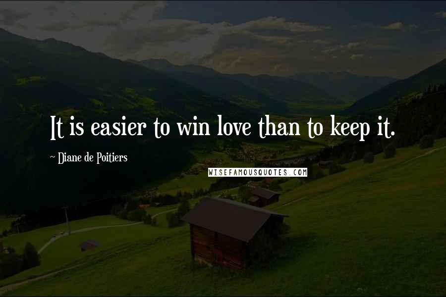 Diane De Poitiers Quotes: It is easier to win love than to keep it.