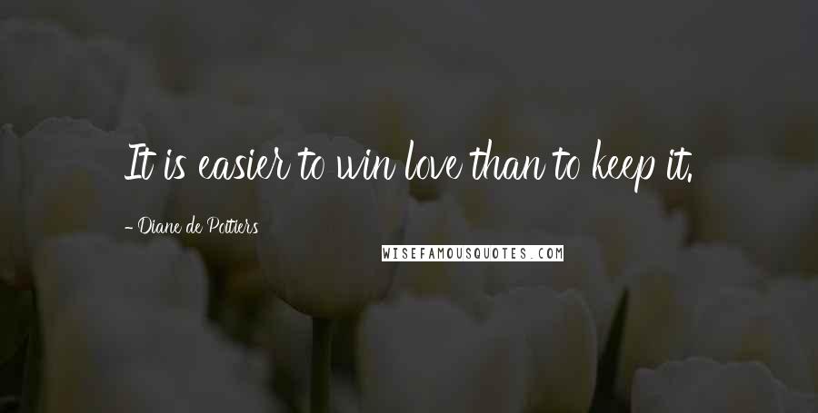 Diane De Poitiers Quotes: It is easier to win love than to keep it.