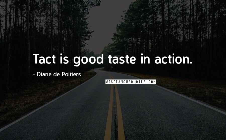 Diane De Poitiers Quotes: Tact is good taste in action.