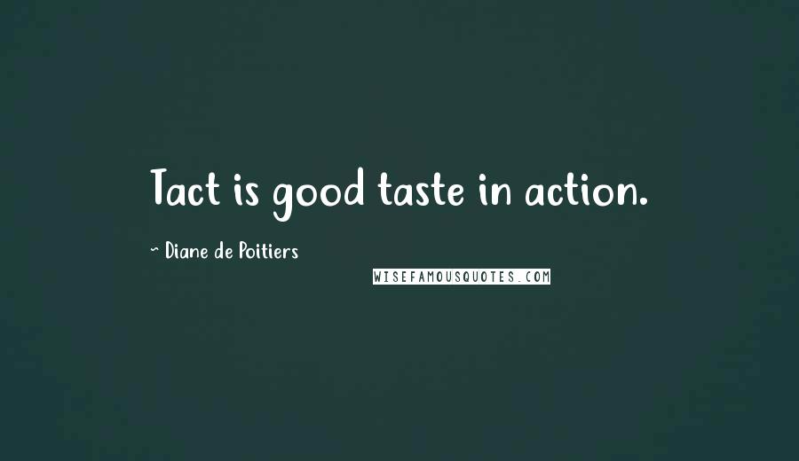 Diane De Poitiers Quotes: Tact is good taste in action.