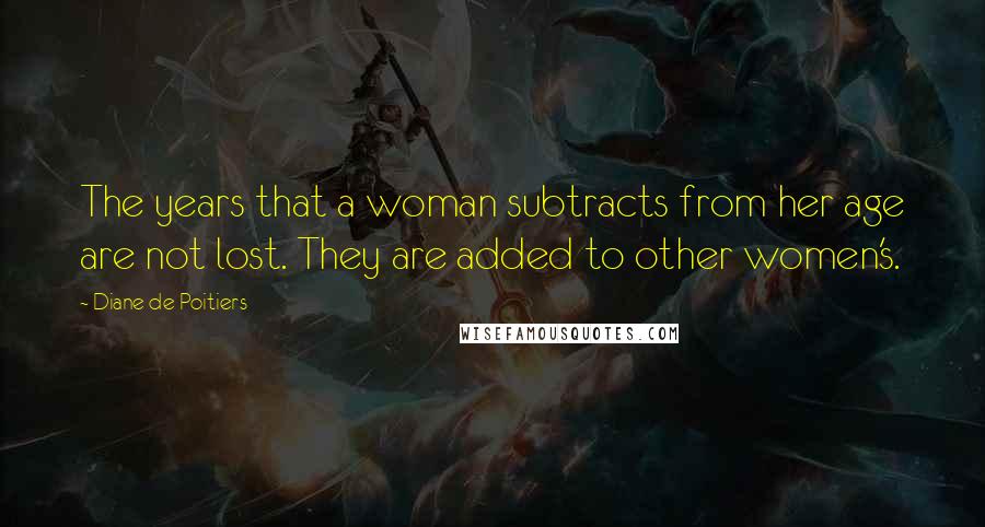 Diane De Poitiers Quotes: The years that a woman subtracts from her age are not lost. They are added to other women's.