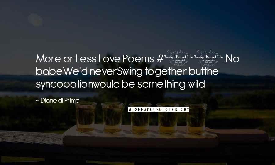 Diane Di Prima Quotes: More or Less Love Poems #11:No babeWe'd neverSwing together butthe syncopationwould be something wild