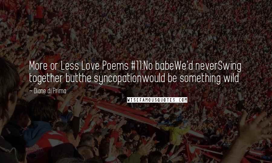 Diane Di Prima Quotes: More or Less Love Poems #11:No babeWe'd neverSwing together butthe syncopationwould be something wild
