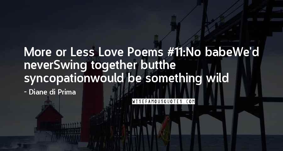 Diane Di Prima Quotes: More or Less Love Poems #11:No babeWe'd neverSwing together butthe syncopationwould be something wild