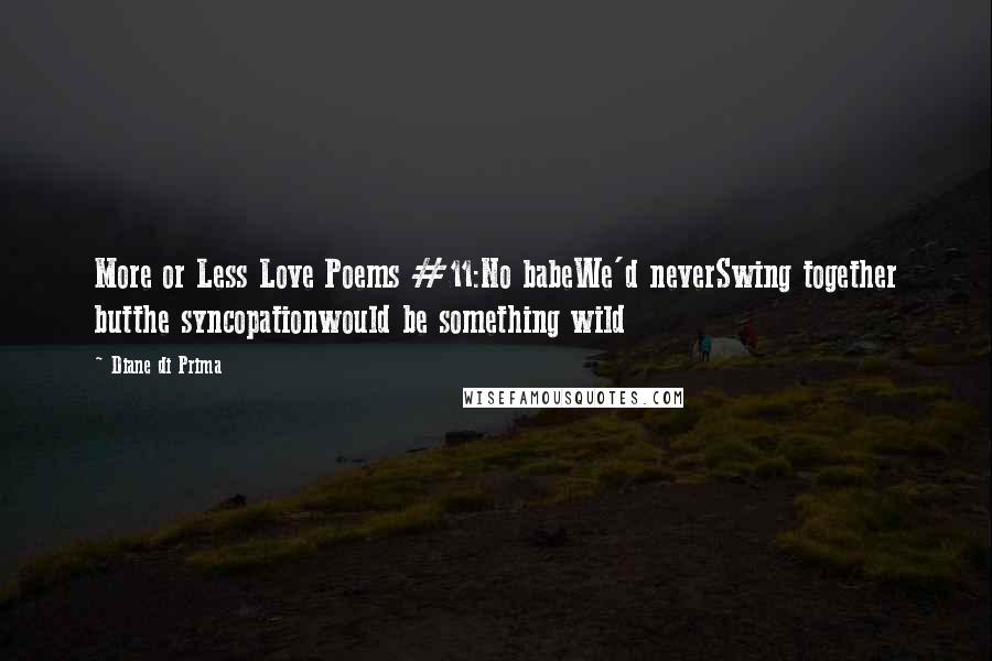 Diane Di Prima Quotes: More or Less Love Poems #11:No babeWe'd neverSwing together butthe syncopationwould be something wild