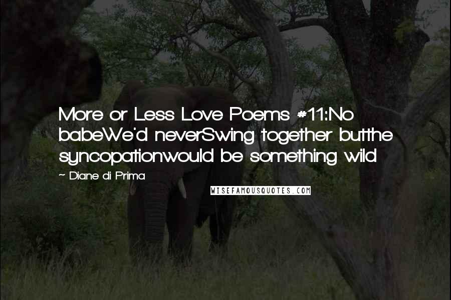 Diane Di Prima Quotes: More or Less Love Poems #11:No babeWe'd neverSwing together butthe syncopationwould be something wild