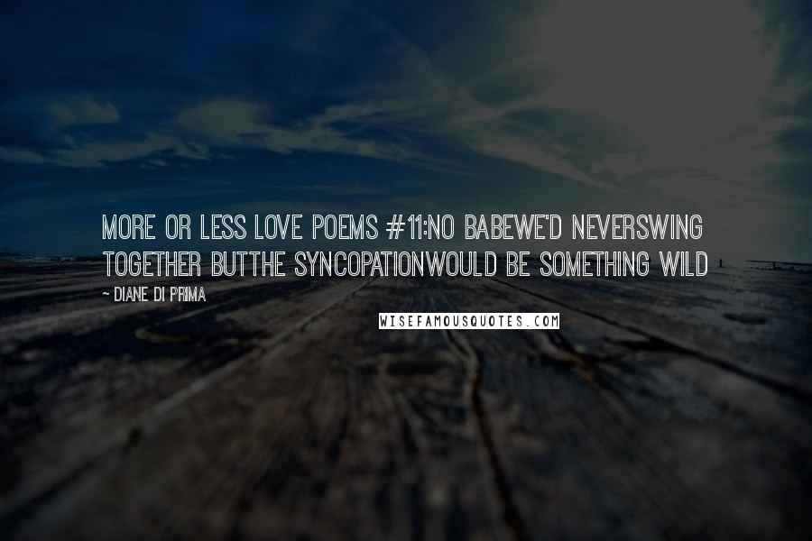 Diane Di Prima Quotes: More or Less Love Poems #11:No babeWe'd neverSwing together butthe syncopationwould be something wild