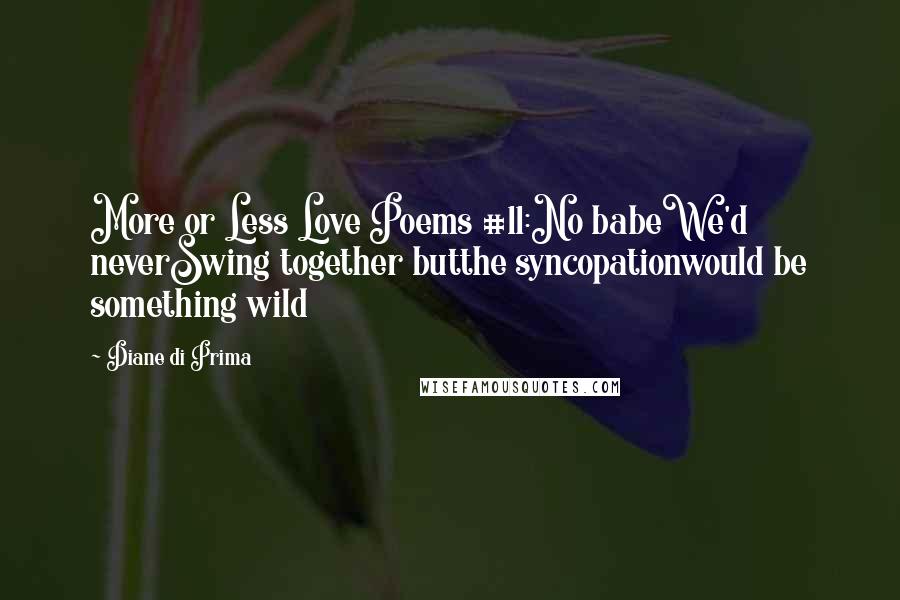 Diane Di Prima Quotes: More or Less Love Poems #11:No babeWe'd neverSwing together butthe syncopationwould be something wild
