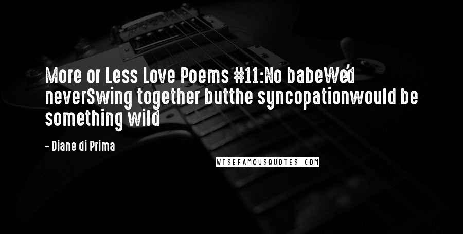 Diane Di Prima Quotes: More or Less Love Poems #11:No babeWe'd neverSwing together butthe syncopationwould be something wild