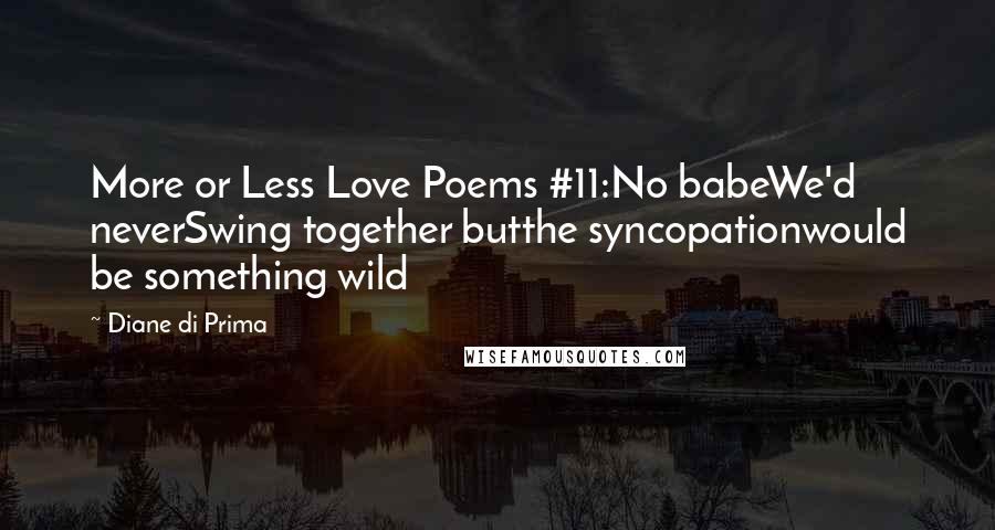 Diane Di Prima Quotes: More or Less Love Poems #11:No babeWe'd neverSwing together butthe syncopationwould be something wild