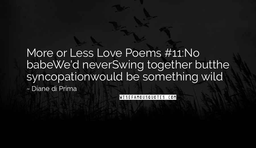 Diane Di Prima Quotes: More or Less Love Poems #11:No babeWe'd neverSwing together butthe syncopationwould be something wild