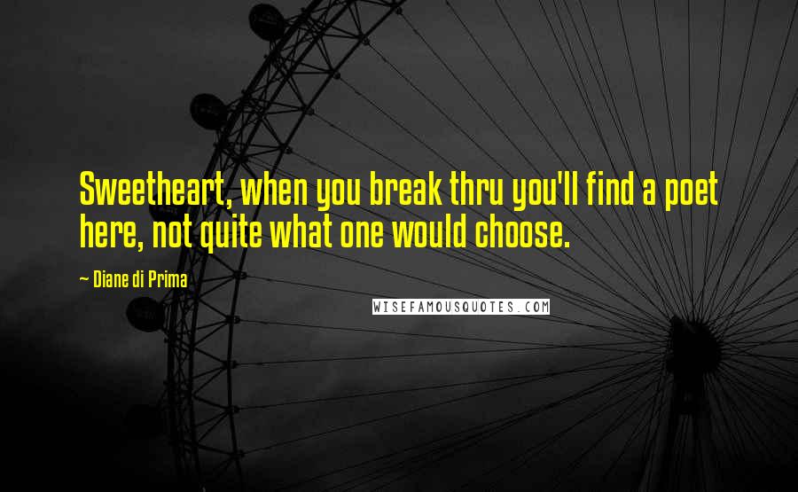 Diane Di Prima Quotes: Sweetheart, when you break thru you'll find a poet here, not quite what one would choose.