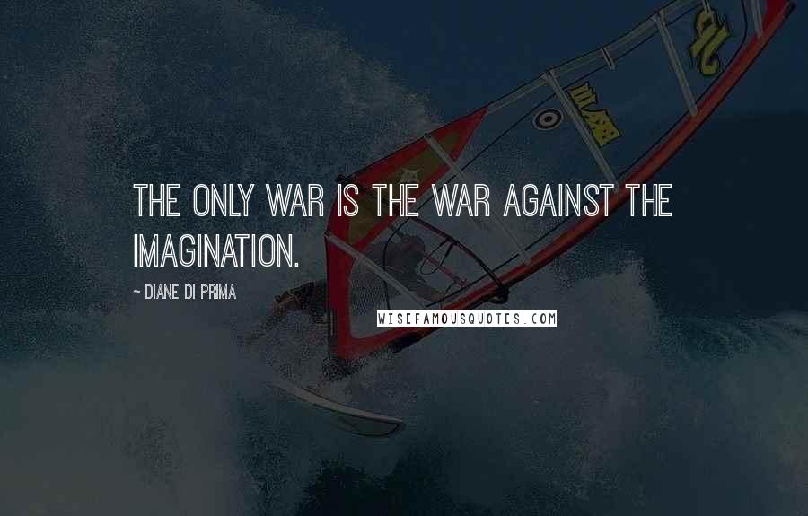 Diane Di Prima Quotes: The only war is the war against the imagination.