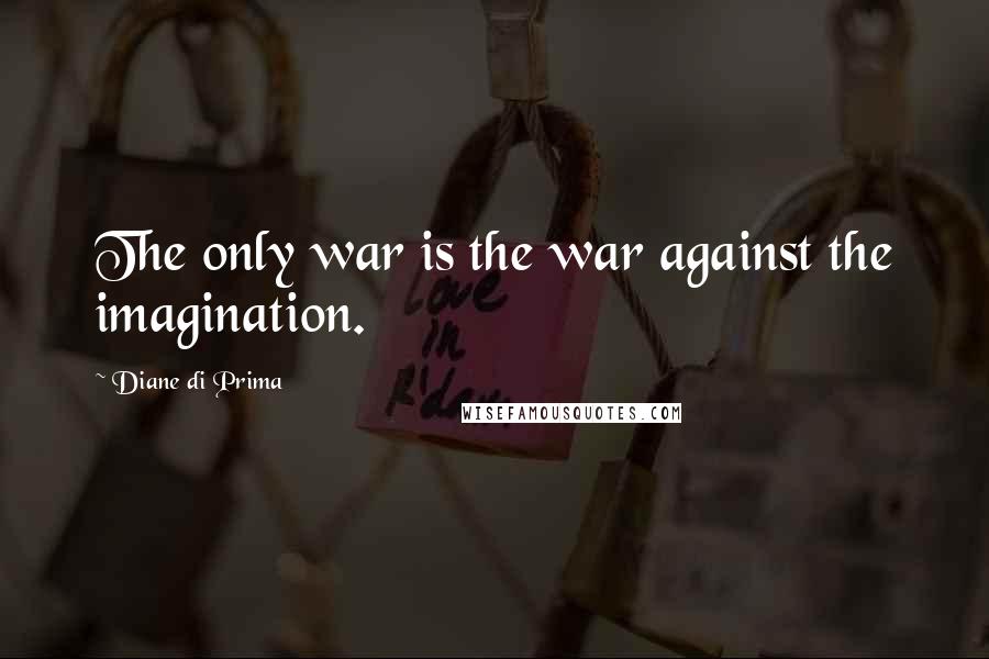 Diane Di Prima Quotes: The only war is the war against the imagination.