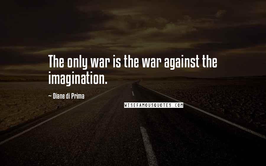 Diane Di Prima Quotes: The only war is the war against the imagination.