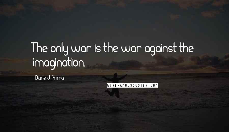 Diane Di Prima Quotes: The only war is the war against the imagination.