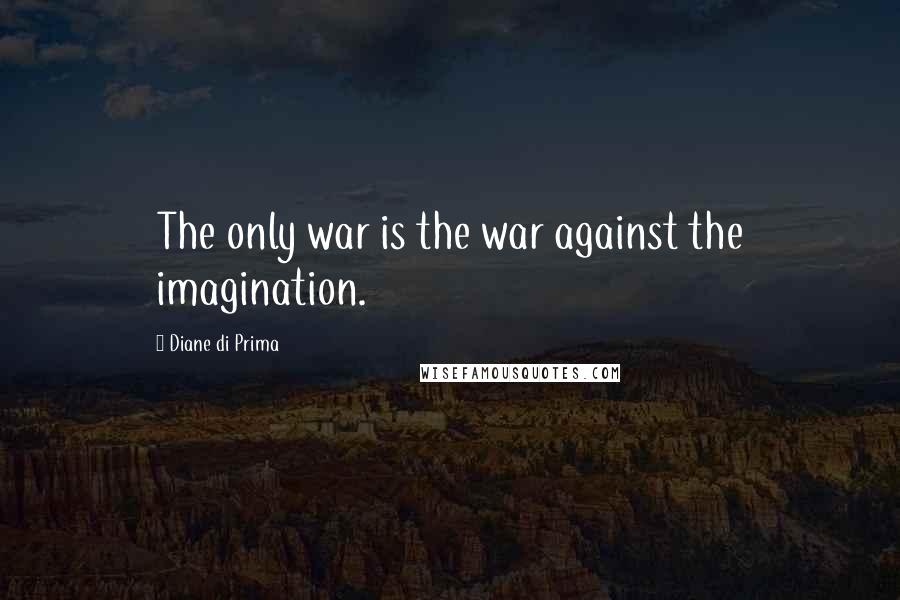Diane Di Prima Quotes: The only war is the war against the imagination.