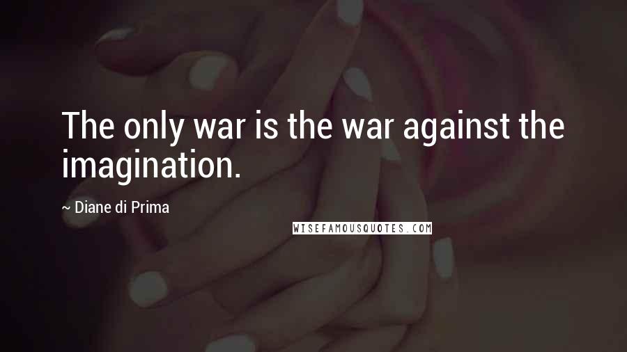 Diane Di Prima Quotes: The only war is the war against the imagination.