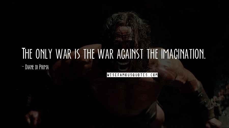 Diane Di Prima Quotes: The only war is the war against the imagination.