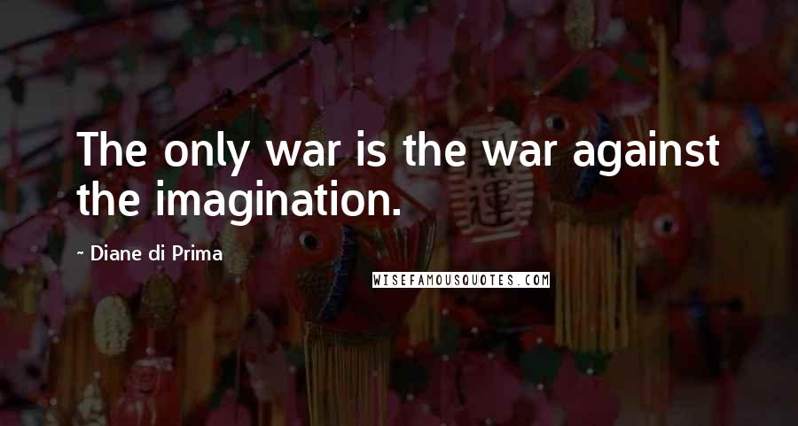 Diane Di Prima Quotes: The only war is the war against the imagination.