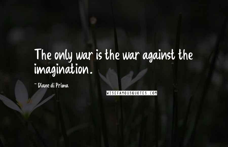 Diane Di Prima Quotes: The only war is the war against the imagination.