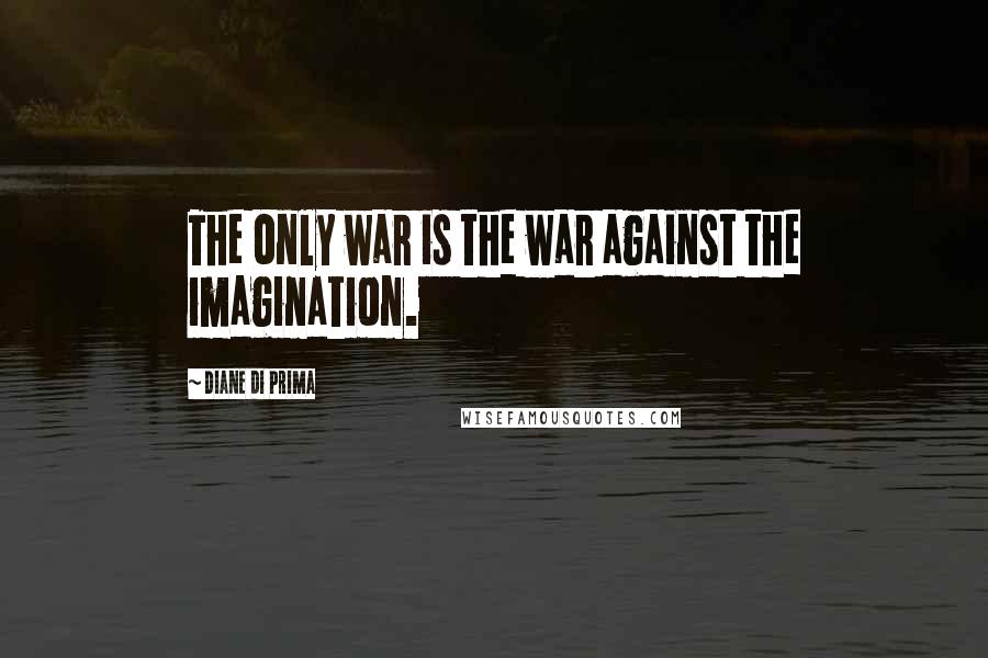Diane Di Prima Quotes: The only war is the war against the imagination.