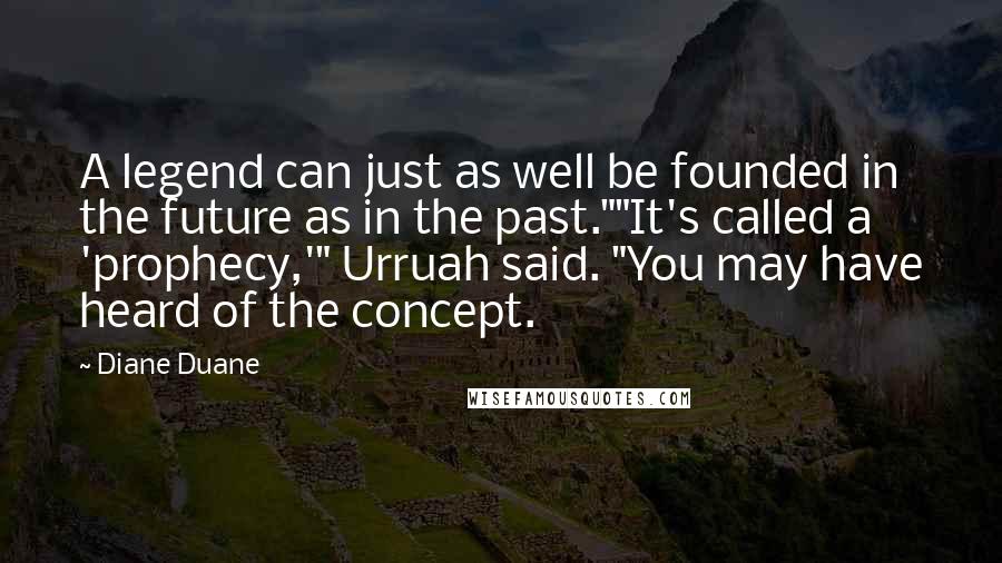 Diane Duane Quotes: A legend can just as well be founded in the future as in the past.""It's called a 'prophecy,'" Urruah said. "You may have heard of the concept.