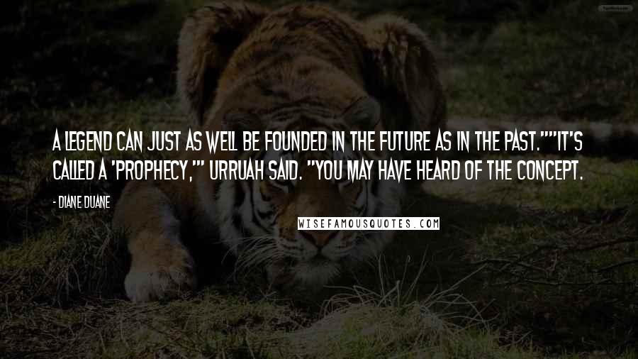Diane Duane Quotes: A legend can just as well be founded in the future as in the past.""It's called a 'prophecy,'" Urruah said. "You may have heard of the concept.