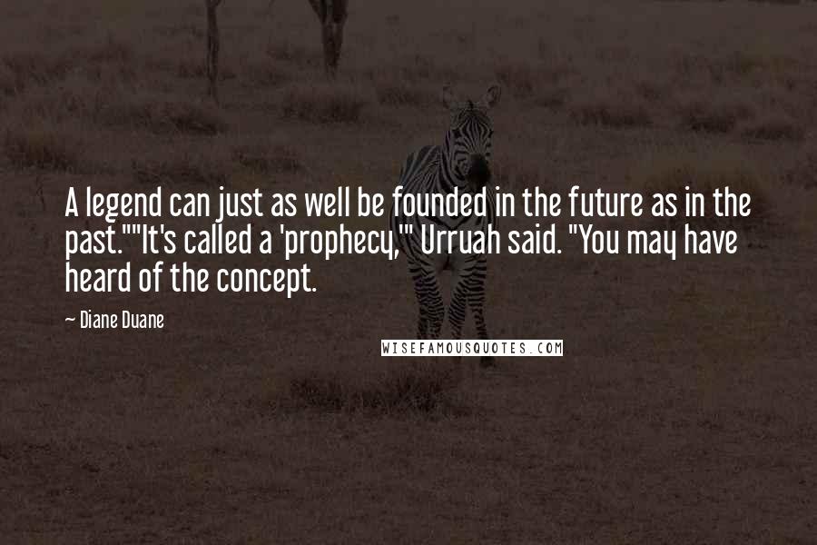 Diane Duane Quotes: A legend can just as well be founded in the future as in the past.""It's called a 'prophecy,'" Urruah said. "You may have heard of the concept.
