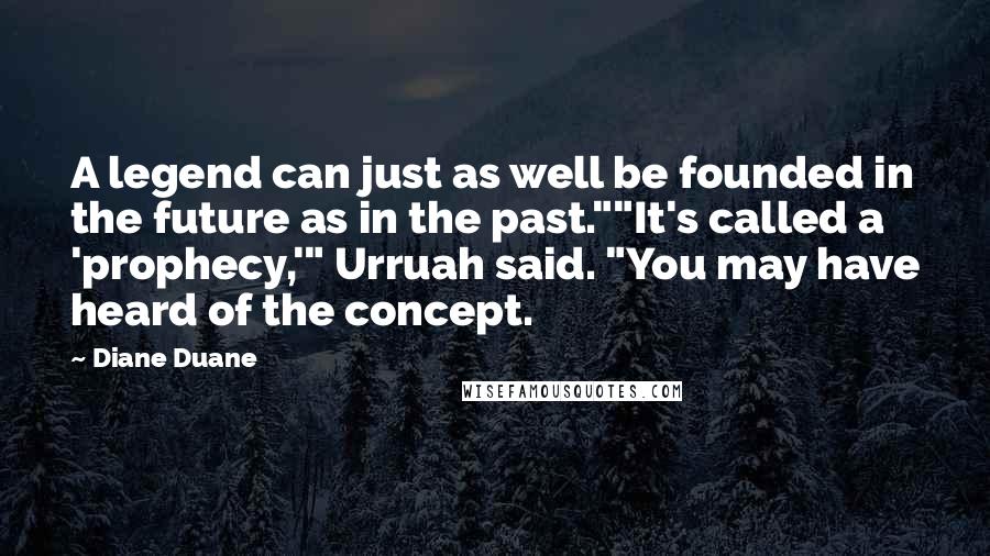 Diane Duane Quotes: A legend can just as well be founded in the future as in the past.""It's called a 'prophecy,'" Urruah said. "You may have heard of the concept.
