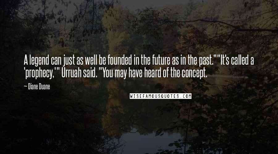 Diane Duane Quotes: A legend can just as well be founded in the future as in the past.""It's called a 'prophecy,'" Urruah said. "You may have heard of the concept.