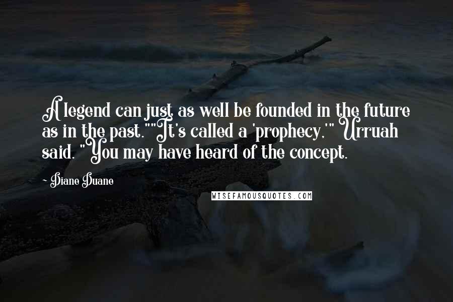 Diane Duane Quotes: A legend can just as well be founded in the future as in the past.""It's called a 'prophecy,'" Urruah said. "You may have heard of the concept.