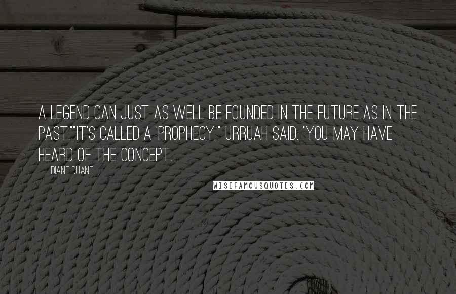 Diane Duane Quotes: A legend can just as well be founded in the future as in the past.""It's called a 'prophecy,'" Urruah said. "You may have heard of the concept.