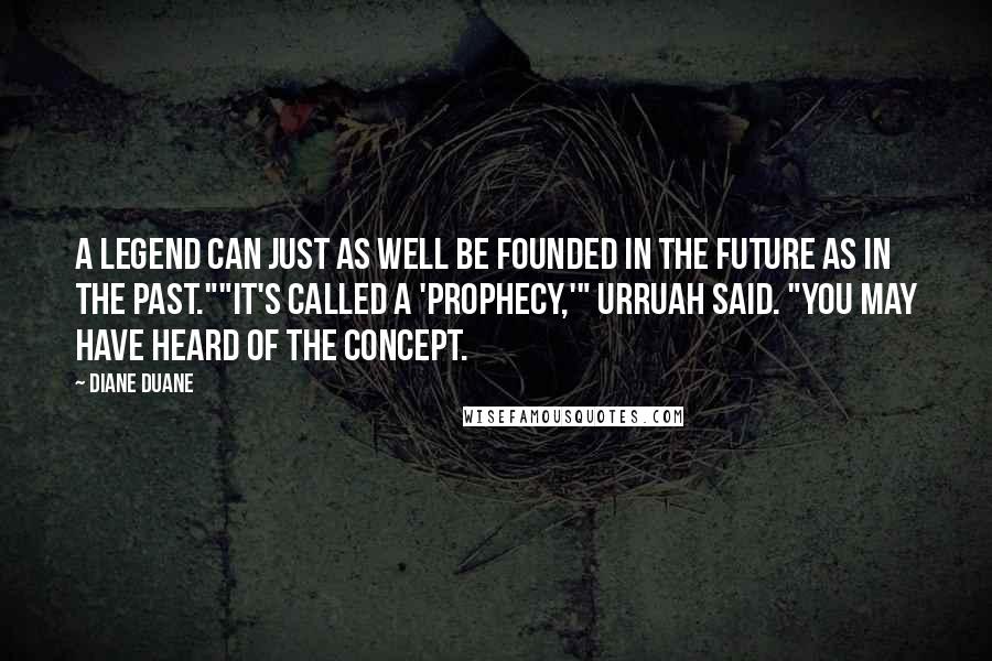 Diane Duane Quotes: A legend can just as well be founded in the future as in the past.""It's called a 'prophecy,'" Urruah said. "You may have heard of the concept.