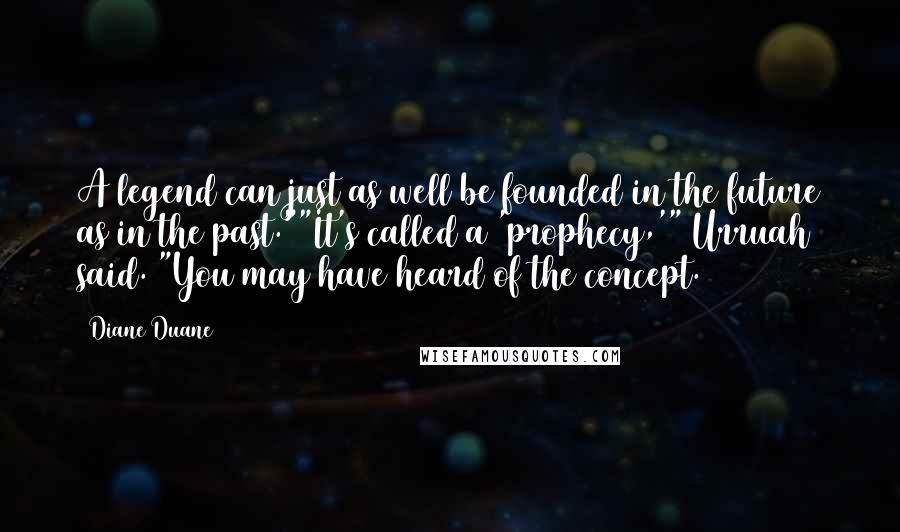Diane Duane Quotes: A legend can just as well be founded in the future as in the past.""It's called a 'prophecy,'" Urruah said. "You may have heard of the concept.