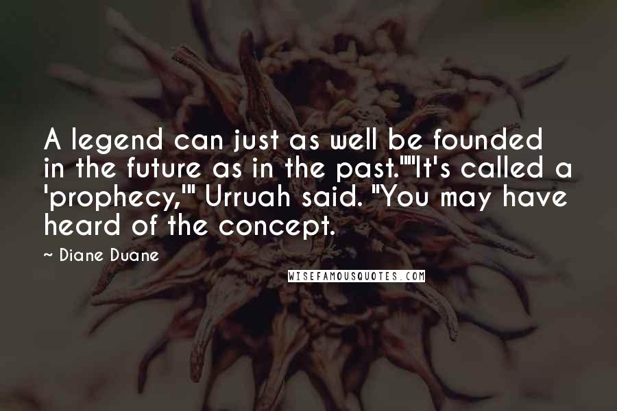 Diane Duane Quotes: A legend can just as well be founded in the future as in the past.""It's called a 'prophecy,'" Urruah said. "You may have heard of the concept.