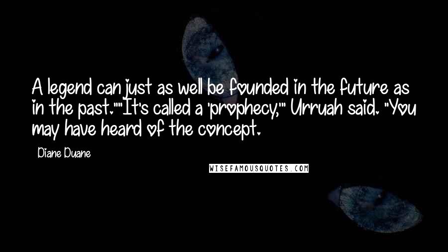 Diane Duane Quotes: A legend can just as well be founded in the future as in the past.""It's called a 'prophecy,'" Urruah said. "You may have heard of the concept.