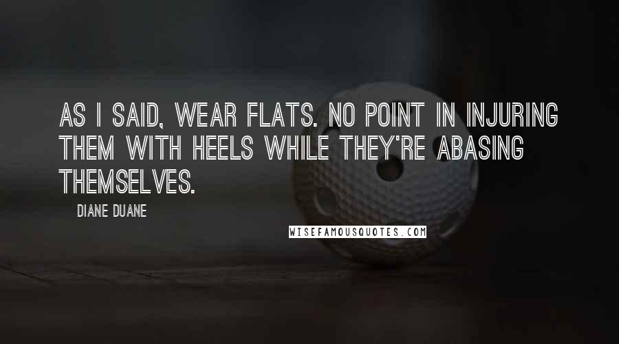 Diane Duane Quotes: As I said, wear flats. No point in injuring them with heels while they're abasing themselves.