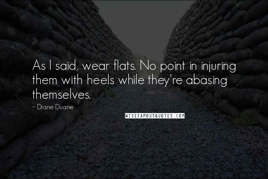 Diane Duane Quotes: As I said, wear flats. No point in injuring them with heels while they're abasing themselves.