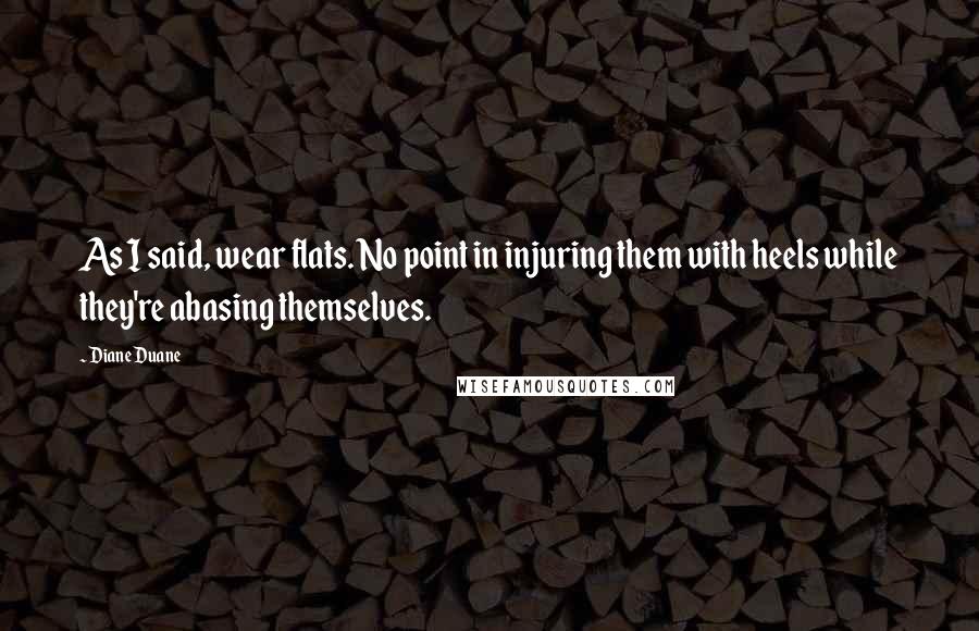 Diane Duane Quotes: As I said, wear flats. No point in injuring them with heels while they're abasing themselves.