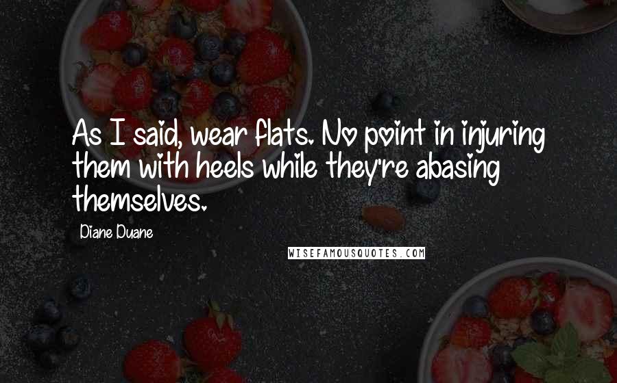 Diane Duane Quotes: As I said, wear flats. No point in injuring them with heels while they're abasing themselves.