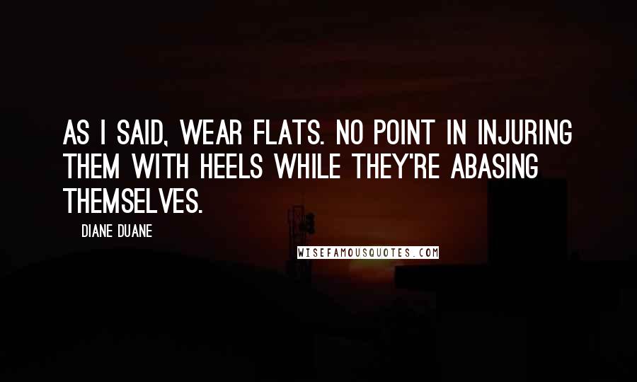 Diane Duane Quotes: As I said, wear flats. No point in injuring them with heels while they're abasing themselves.